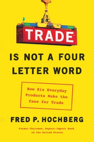 Kniha Trade Is Not a Four-Letter Word: How Six Everyday Products Make the Case for Trade Fred P. Hochberg