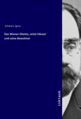 Kniha Das Wiener Ghetto, seine Hauser und seine Bewohner Ignaz Schwarz