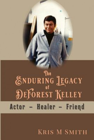 Kniha The Enduring Legacy of DeForest Kelley: Actor, Healer, Friend Kris M Smith