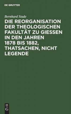 Kniha Reorganisation der Theologischen Fakultat zu Giessen in den Jahren 1878 bis 1882, Thatsachen, nicht Legende Bernhard Stade