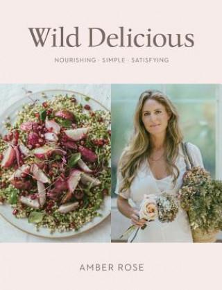 Kniha Wild Delicious: Nourishing Simple Satisfying Amber Rose