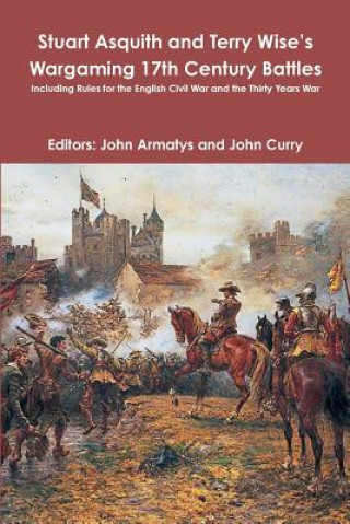 Kniha Stuart Asquith and Terry Wise's Wargaming 17th Century Battles: Including Rules for the English Civil War and the Thirty Years War John Curry