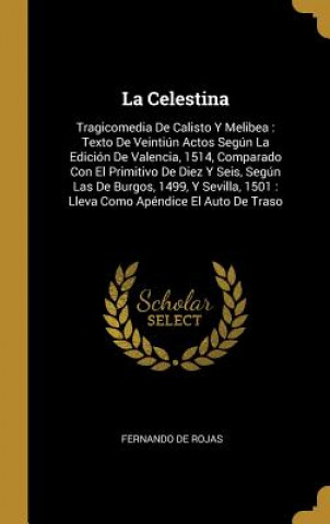 Kniha La Celestina: Tragicomedia De Calisto Y Melibea: Texto De Veintiún Actos Según La Edición De Valencia, 1514, Comparado Con El Primit Fernando De Rojas
