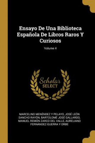 Kniha Ensayo De Una Biblioteca Espa?ola De Libros Raros Y Curiosos; Volume 4 Marcelino Menendez Y. Pelayo