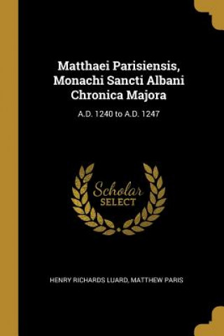 Könyv Matthaei Parisiensis, Monachi Sancti Albani Chronica Majora: A.D. 1240 to A.D. 1247 Henry Richards Luard