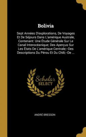 Livre Bolivia: Sept Années D'explorations, De Voyages Et De Séjours Dans L'amérique Australe, Contenant: Une Étude Générale Sur Le Ca Andre Bresson