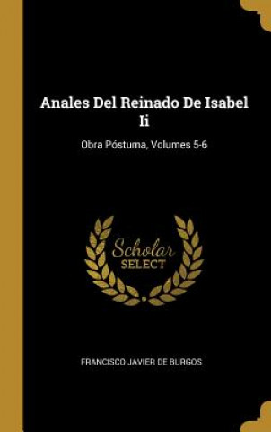 Carte Anales Del Reinado De Isabel Ii: Obra Póstuma, Volumes 5-6 Francisco Javier De Burgos