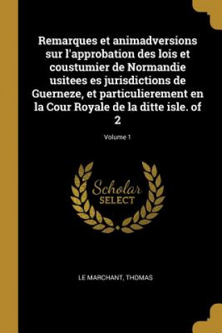 Kniha Remarques et animadversions sur l'approbation des lois et coustumier de Normandie usitees es jurisdictions de Guerneze, et particulierement en la Cour Thomas Le Marchant