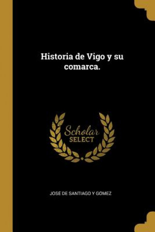 Könyv Historia de Vigo y su comarca. Santiago Y. Go&