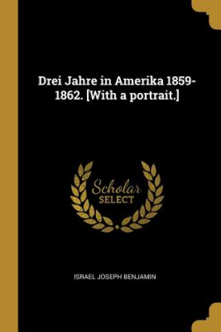 Carte Drei Jahre in Amerika 1859-1862. [with a Portrait.] Israel Joseph Benjamin