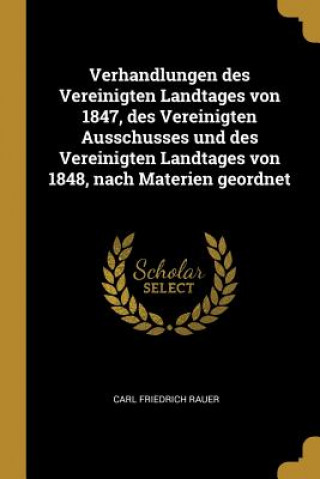 Knjiga Verhandlungen Des Vereinigten Landtages Von 1847, Des Vereinigten Ausschusses Und Des Vereinigten Landtages Von 1848, Nach Materien Geordnet Carl Friedrich Rauer