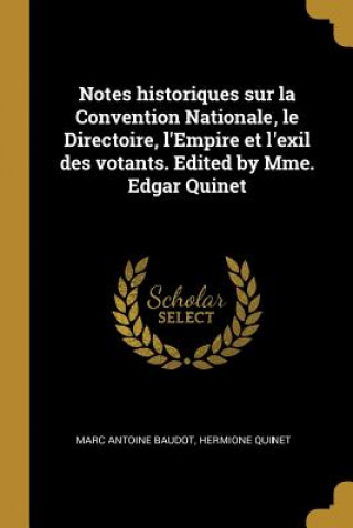 Kniha Notes historiques sur la Convention Nationale, le Directoire, l'Empire et l'exil des votants. Edited by Mme. Edgar Quinet Marc Antoine Baudot