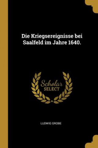 Książka Die Kriegsereignisse Bei Saalfeld Im Jahre 1640. Ludwig Grobe