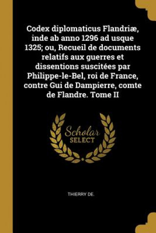 Kniha Codex diplomaticus Flandri?, inde ab anno 1296 ad usque 1325; ou, Recueil de documents relatifs aux guerres et dissentions suscitées par Philippe-le-B Thierry de