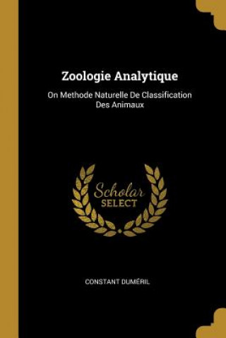 Könyv Zoologie Analytique: On Methode Naturelle De Classification Des Animaux Constant Dumeril