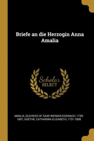 Книга Briefe an Die Herzogin Anna Amalia Catharina Elisabeth Goethe