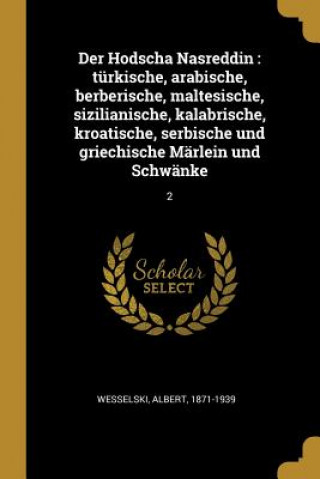 Kniha Der Hodscha Nasreddin: Türkische, Arabische, Berberische, Maltesische, Sizilianische, Kalabrische, Kroatische, Serbische Und Griechische Märl Albert Wesselski