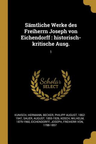 Carte Sämtliche Werke Des Freiherrn Joseph Von Eichendorff: Historisch-Kritische Ausg.: 1 Hermann Kunisch