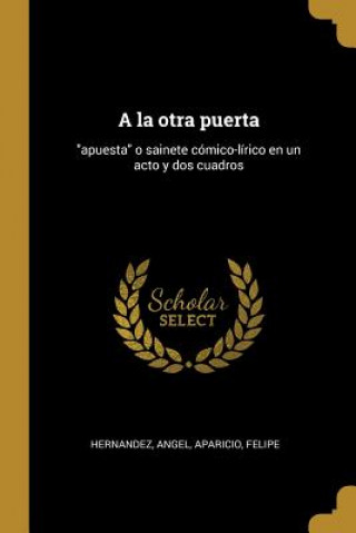 Kniha A la otra puerta: apuesta o sainete cómico-lírico en un acto y dos cuadros Angel Hernandez