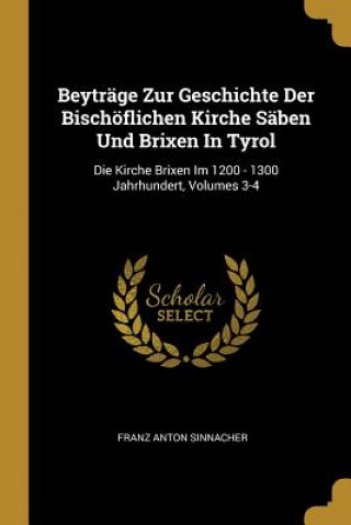 Buch Beyträge Zur Geschichte Der Bischöflichen Kirche Säben Und Brixen in Tyrol: Die Kirche Brixen Im 1200 - 1300 Jahrhundert, Volumes 3-4 Franz Anton Sinnacher