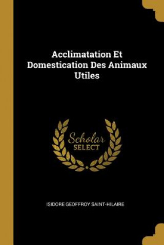Book Acclimatation Et Domestication Des Animaux Utiles Isidore Geoffroy Saint-Hilaire