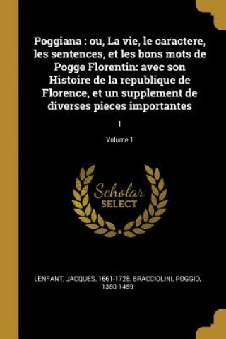 Carte Poggiana: ou, La vie, le caractere, les sentences, et les bons mots de Pogge Florentin: avec son Histoire de la republique de Fl Jacques Lenfant