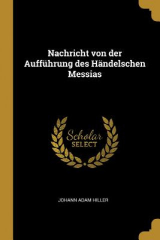 Kniha Nachricht Von Der Aufführung Des Händelschen Messias Johann Adam Hiller