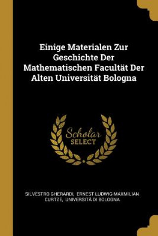 Kniha Einige Materialen Zur Geschichte Der Mathematischen Facultät Der Alten Universität Bologna Silvestro Gherardi