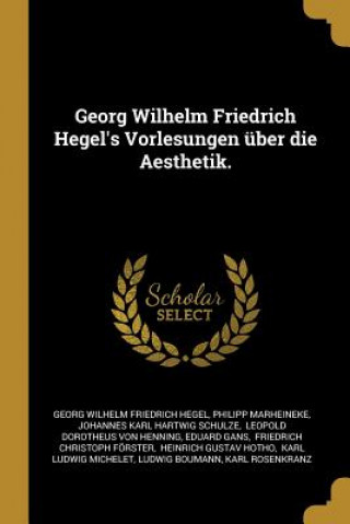 Carte Georg Wilhelm Friedrich Hegel's Vorlesungen Über Die Aesthetik. Philipp Marheineke