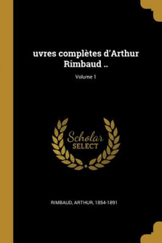 Carte uvres compl?tes d'Arthur Rimbaud ..; Volume 1 Arthur Rimbaud