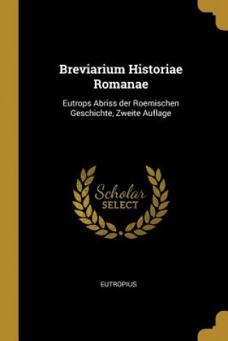 Könyv Breviarium Historiae Romanae: Eutrops Abriss Der Roemischen Geschichte, Zweite Auflage Eutropius
