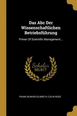 Kniha Das ABC Der Wissenschaftlichen Betriebsführung: Primer of Scientific Management... Frank Bunker Gilbreth