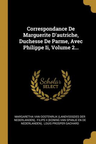 Książka Correspondance De Marguerite D'autriche, Duchesse De Parme, Avec Philippe Ii, Volume 2... Margaretha Van Oostenrijk (Landvoogdes D