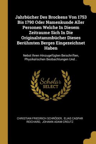 Livre Jahrbücher Des Brockens Von 1753 Bis 1790 Oder Namenkunde Aller Personen Welche in Diesem Zeitraume Sich in Die Originalstammbücher Dieses Berühmten B Christian Friedrich Schroder