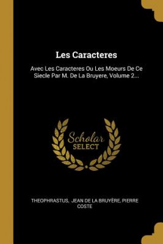 Kniha Les Caracteres: Avec Les Caracteres Ou Les Moeurs De Ce Siecle Par M. De La Bruyere, Volume 2... Pierre Coste
