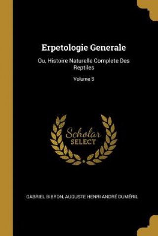 Carte Erpetologie Generale: Ou, Histoire Naturelle Complete Des Reptiles; Volume 8 Gabriel Bibron