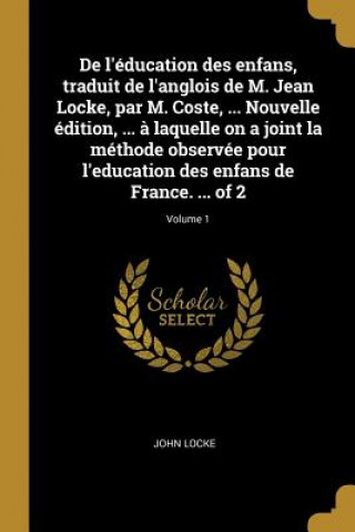 Kniha De l'éducation des enfans, traduit de l'anglois de M. Jean Locke, par M. Coste, ... Nouvelle édition, ... ? laquelle on a joint la méthode observée po John Locke