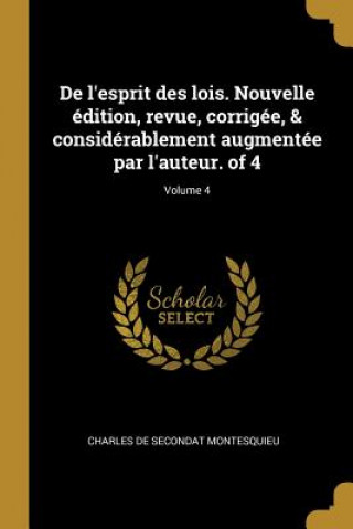 Kniha De l'esprit des lois. Nouvelle édition, revue, corrigée, & considérablement augmentée par l'auteur. of 4; Volume 4 Charles De Secondat Montesquieu