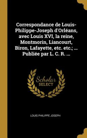 Livre Correspondance de Louis-Philippe-Joseph d'Orléans, avec Louis XVI, la reine, Montmorin, Liancourt, Biron, Lafayette, etc. etc.; ... Publiée par L. C. Louis Philippe Joseph