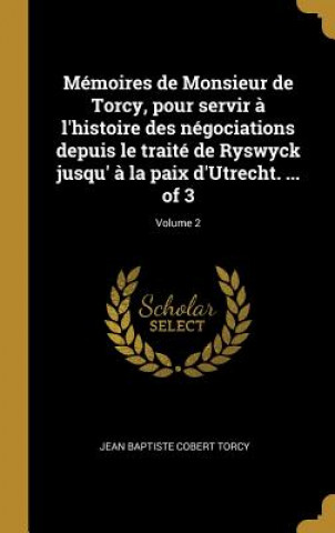 Buch Mémoires de Monsieur de Torcy, pour servir ? l'histoire des négociations depuis le traité de Ryswyck jusqu' ? la paix d'Utrecht. ... of 3; Volume 2 Jean Baptiste Cobert Torcy