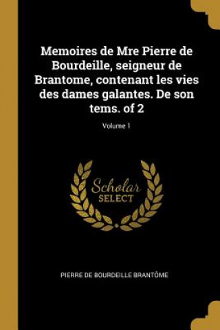 Книга Memoires de Mre Pierre de Bourdeille, seigneur de Brantome, contenant les vies des dames galantes. De son tems. of 2; Volume 1 Pierre De Bourdeille Brantome