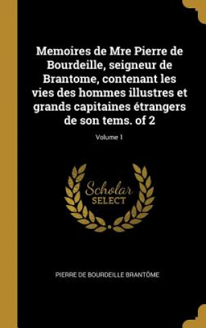 Könyv Memoires de Mre Pierre de Bourdeille, seigneur de Brantome, contenant les vies des hommes illustres et grands capitaines étrangers de son tems. of 2; Pierre De Bourdeille Brantome