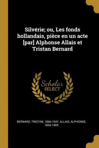 Kniha Silvérie; ou, Les fonds hollandais, pi?ce en un acte [par] Alphonse Allais et Tristan Bernard Tristan Bernard