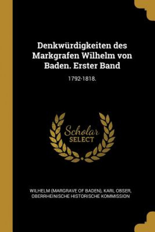 Kniha Denkwürdigkeiten Des Markgrafen Wilhelm Von Baden. Erster Band: 1792-1818. Karl Obser