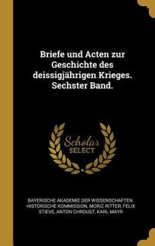 Kniha Briefe Und Acten Zur Geschichte Des Deissigjährigen Krieges. Sechster Band. Moriz Ritter