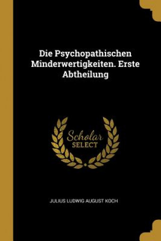 Kniha Die Psychopathischen Minderwertigkeiten. Erste Abtheilung Julius Ludwig August Koch