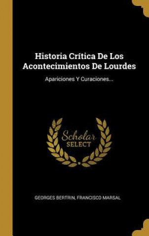 Kniha Historia Crítica De Los Acontecimientos De Lourdes: Apariciones Y Curaciones... Georges Bertrin
