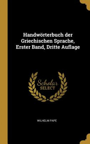 Carte Handwörterbuch Der Griechischen Sprache, Erster Band, Dritte Auflage Wilhelm Pape