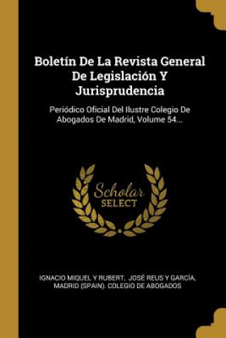 Kniha Boletín De La Revista General De Legislación Y Jurisprudencia: Periódico Oficial Del Ilustre Colegio De Abogados De Madrid, Volume 54... Ignacio Miquel y. Rubert