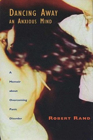 Kniha Dancing Away an Anxious Mind: A Memoir about Overcoming Panic Disorder Robert Rand